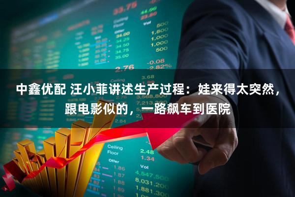 中鑫优配 汪小菲讲述生产过程：娃来得太突然，跟电影似的，一路飙车到医院