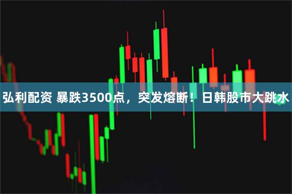 弘利配资 暴跌3500点，突发熔断！日韩股市大跳水