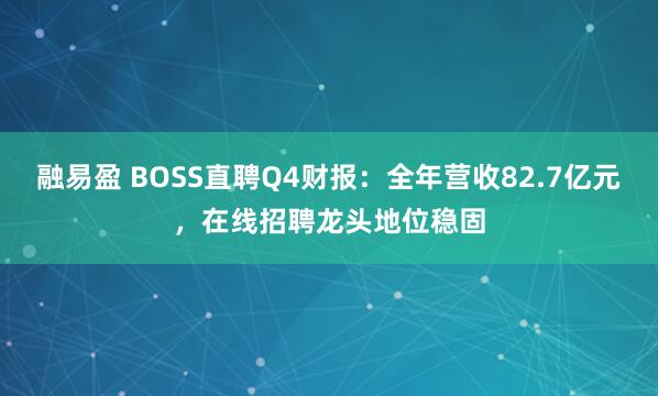 融易盈 BOSS直聘Q4财报：全年营收82.7亿元，在线招聘龙头地位稳固