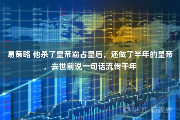 易策略 他杀了皇帝霸占皇后，还做了半年的皇帝，去世前说一句话流传千年