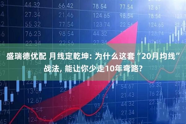 盛瑞德优配 月线定乾坤: 为什么这套“20月均线”战法, 能让你少走10年弯路?