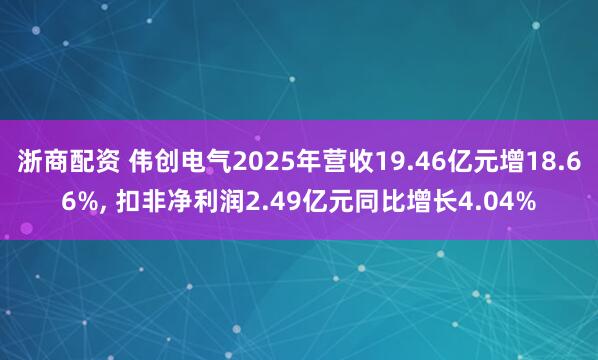 浙商配资 伟创电气2025年营收19.46亿元增18.66%, 扣非净利润2.49亿元同比增长4.04%
