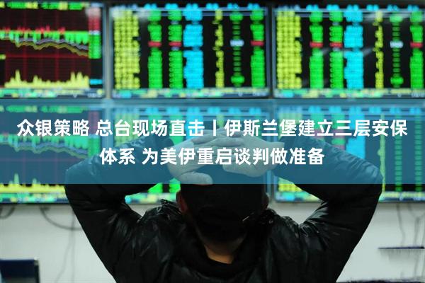 众银策略 总台现场直击丨伊斯兰堡建立三层安保体系 为美伊重启谈判做准备