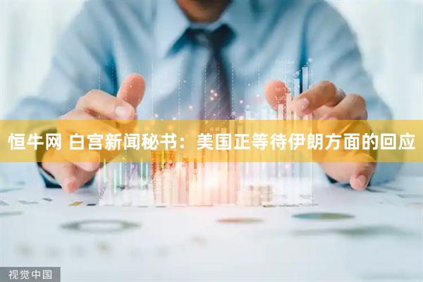 恒牛网 白宫新闻秘书：美国正等待伊朗方面的回应
