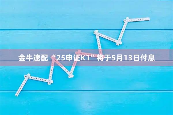金牛速配 “25申证K1”将于5月13日付息