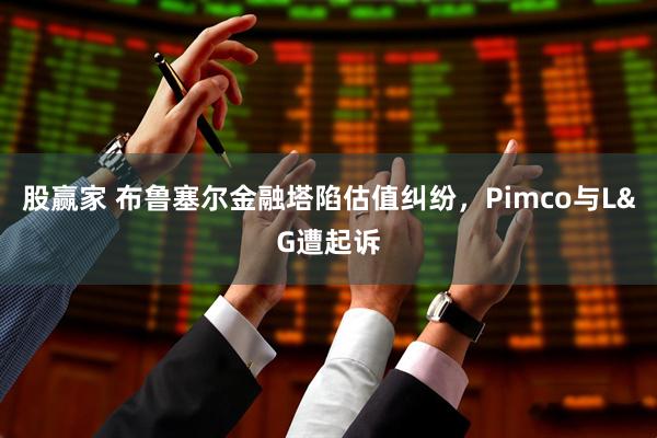 股赢家 布鲁塞尔金融塔陷估值纠纷，Pimco与L&G遭起诉