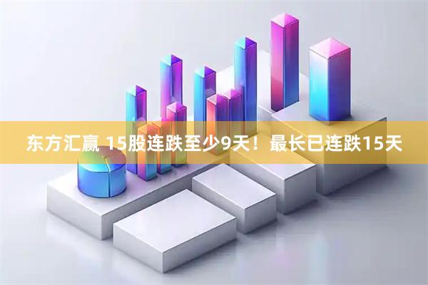 东方汇赢 15股连跌至少9天！最长已连跌15天