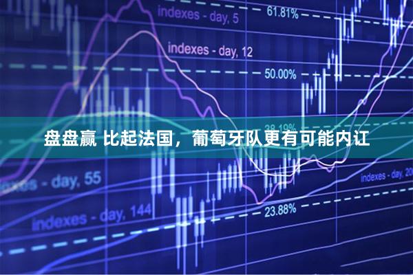 盘盘赢 比起法国，葡萄牙队更有可能内讧