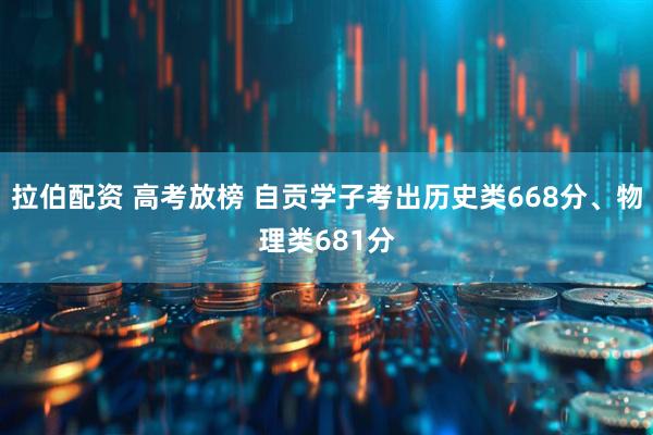拉伯配资 高考放榜 自贡学子考出历史类668分、物理类681分
