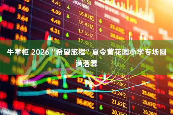 牛掌柜 2026“希望旅程”夏令营花园小学专场圆满落幕