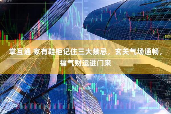掌互通 家有鞋柜记住三大禁忌，玄关气场通畅，福气财运进门来