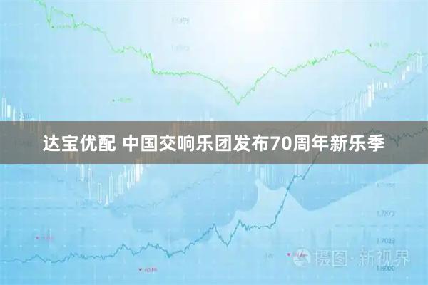 达宝优配 中国交响乐团发布70周年新乐季
