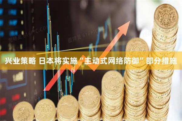 兴业策略 日本将实施“主动式网络防御”部分措施