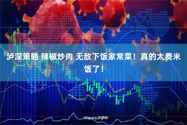 泸深策略 辣椒炒肉 无敌下饭家常菜!真的太费米饭了!