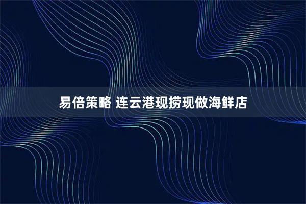 易倍策略 连云港现捞现做海鲜店