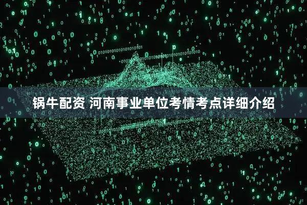 锅牛配资 河南事业单位考情考点详细介绍