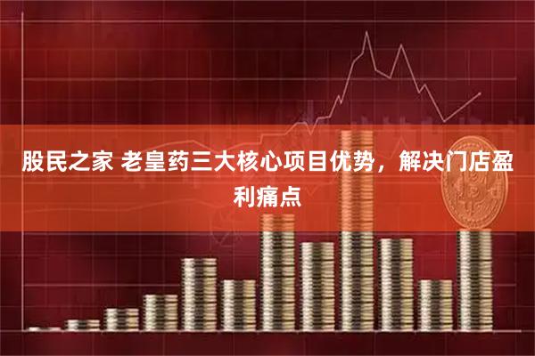 股民之家 老皇药三大核心项目优势，解决门店盈利痛点