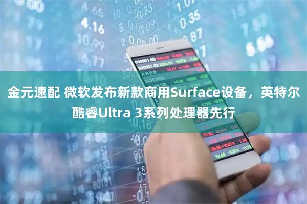 金元速配 微软发布新款商用Surface设备，英特尔酷睿Ultra 3系列处理器先行