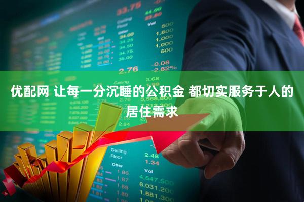 优配网 让每一分沉睡的公积金 都切实服务于人的居住需求