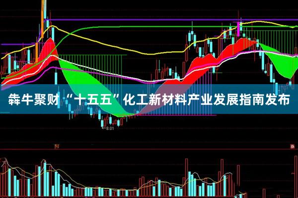 犇牛聚财 “十五五”化工新材料产业发展指南发布