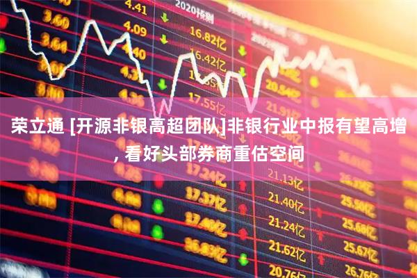 荣立通 [开源非银高超团队]非银行业中报有望高增, 看好头部券商重估空间