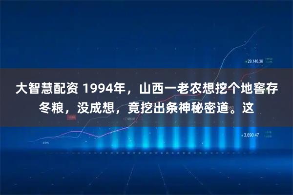 大智慧配资 1994年，山西一老农想挖个地窖存冬粮，没成想，竟挖出条神秘密道。这