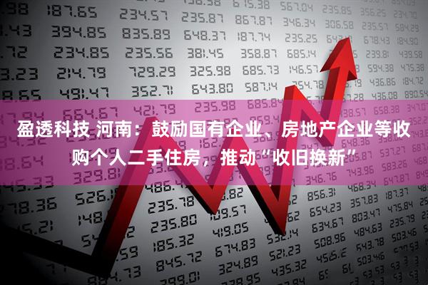 盈透科技 河南：鼓励国有企业、房地产企业等收购个人二手住房，推动“收旧换新”